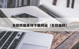 马鞍山无敌转圈素材下载网站（无敌旋转）